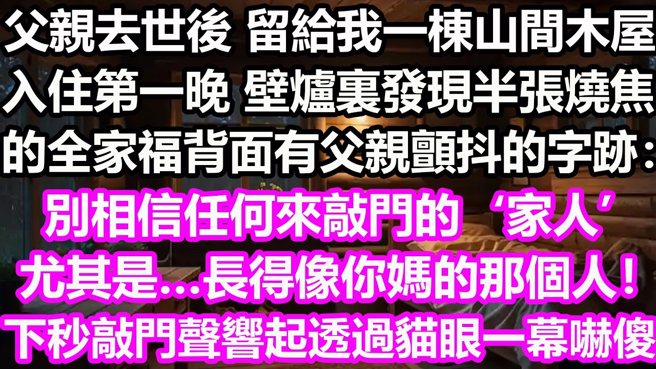 父親去世後，留給我一棟山間木屋，入住第一晚，壁爐裏發現半張燒焦的全家福，背面有父親顫抖的字跡：“別相信任何來敲門的‘家人’。尤其是…長得像你媽的那個人！”下秒敲門聲響起，我透過貓眼看見一幕徹底嚇傻了！