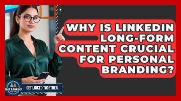 Why Is LinkedIn Long-form Content Crucial For Personal Branding? - Get Linked Together