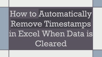 How to Automatically Remove Timestamps in Excel When Data is Cleared