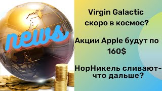 Акции НорНикель, Apple, Virgin Galactic. Чего ждать? Новости рынка