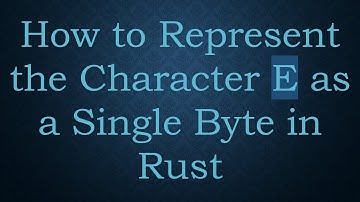 How to Represent the Character E as a Single Byte in Rust
