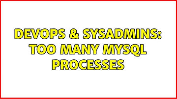 DevOps & SysAdmins: Too many MySQL processes (3 Solutions!!)