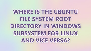 Where is the Ubuntu file system root directory in Windows Subsystem for Linux and vice versa? (3 SOL