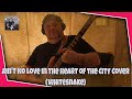 Ain't no love in the heart of the city. A Whitesnake cover
