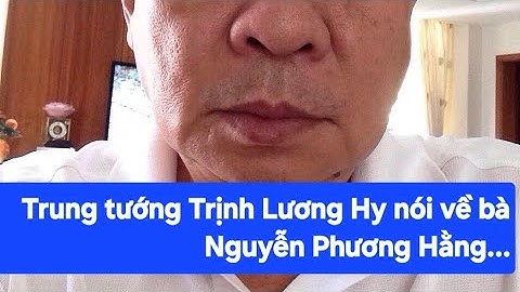 Trung tướng Trịnh Lương Hy nói về bà Nguyễn Phương Hằng, ông Huỳnh Uy Dũng và ông Hoàng Duy Hùng