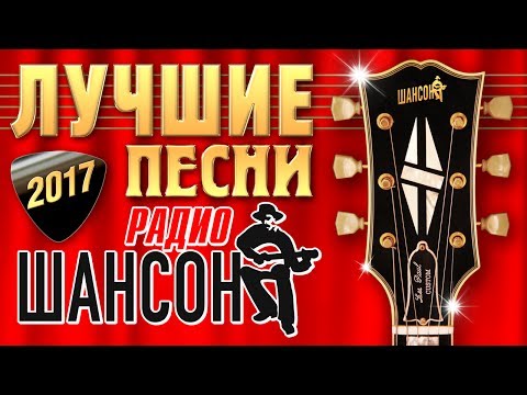 ЛУЧШИЕ ПЕСНИ РАДИО ШАНСОН 2017 ГОДА. Музыкальный хит-парад любимых артистов. Главные звёзды страны.