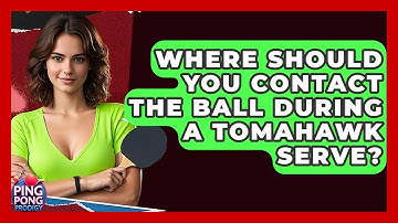 Where Should You Contact The Ball During A Tomahawk Serve? - Ping Pong Prodigy