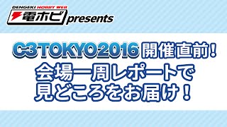 電撃ホビーウェブ presents C3TOKYO2016開催直前！ 会場一周レポートで見どころをお届け！