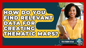 How Do You Find Relevant Data For Creating Thematic Maps? - The Student Atlas