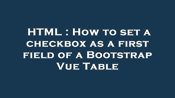 HTML : How to set a checkbox as a first field of a Bootstrap Vue Table