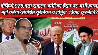 वीडियो:976:बडा सवाला अमेरिका ईरान पर अभी हमला नहीं करेगा?संवर्धित यूरेनियम व होर्मुज  विवाद कूटनीति?