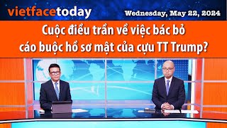 Vietface Today | Cuộc điều trần về việc bác bỏ cáo buộc hồ sơ mật của cựu TT Trump? | 05/22/24