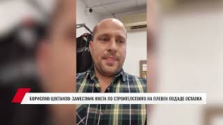 БОРИСЛАВ ЦВЕТАНОВ: ЗАМЕСТНИК КМЕТА ПО СТРОИТЕЛСТВОТО НА ПЛЕВЕН ПОДАДЕ ОСТАВКА