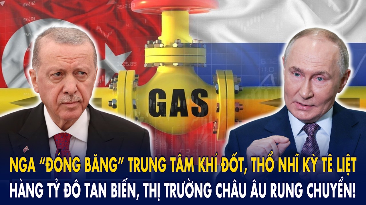 Nga “đóng băng” trung tâm khí đốt, Thổ Nhĩ Kỳ tê liệt: Hàng tỷ đô tan biến, châu Âu rung chuyển!