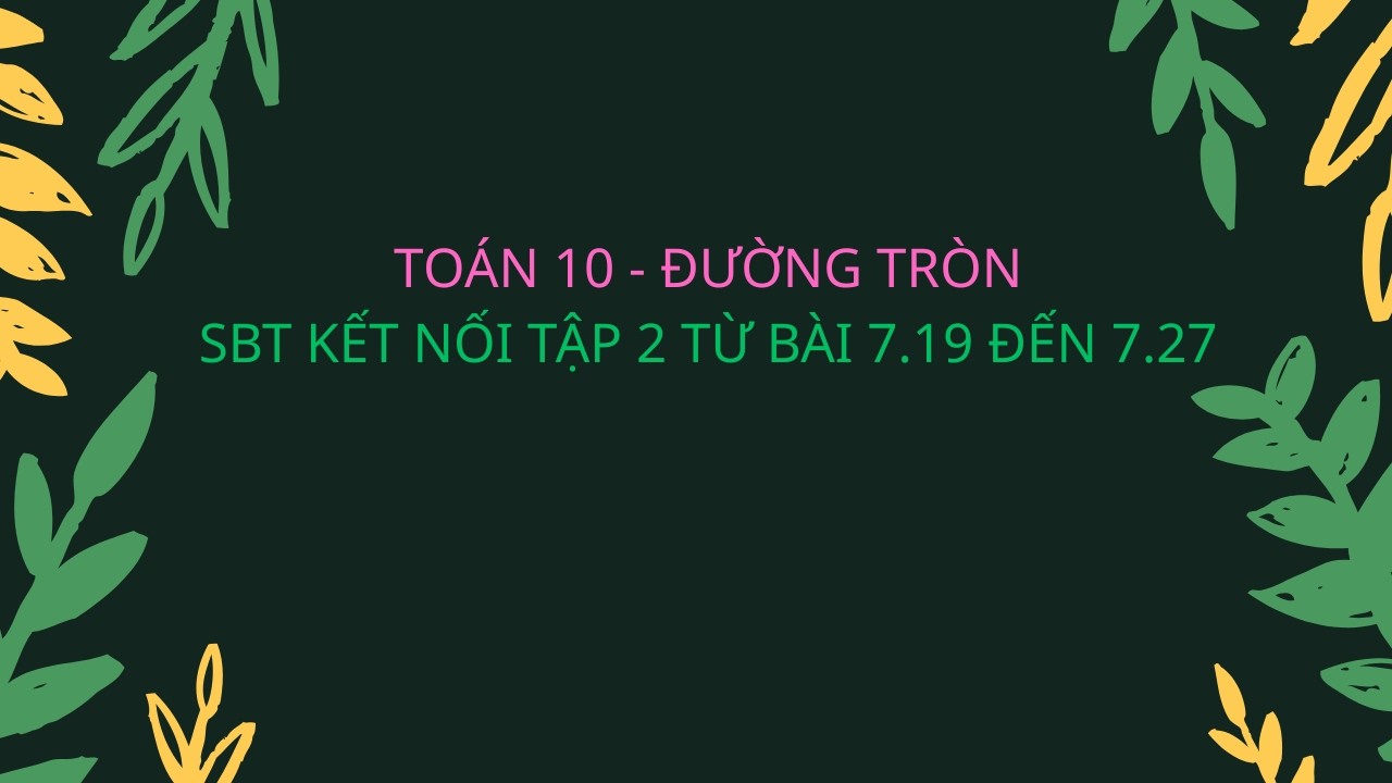 TOÁN 10 - ĐƯỜNG TRÒN - SBT KẾT NỐI  TẬP 2 TỪ 7.19 ĐẾN 7.27