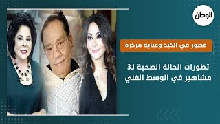 تطورات الحالة الصحية لـ3 مشاهير في الوسط الفني.. قصور في الكبد وعناية مركزة