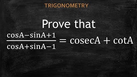 Prove that (cosA-sinA+1)/(cosA+sinA-1)=cosecA+cotA TRIGONOMETRY