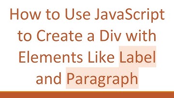 How to Use JavaScript to Create a Div with Elements Like Label and Paragraph