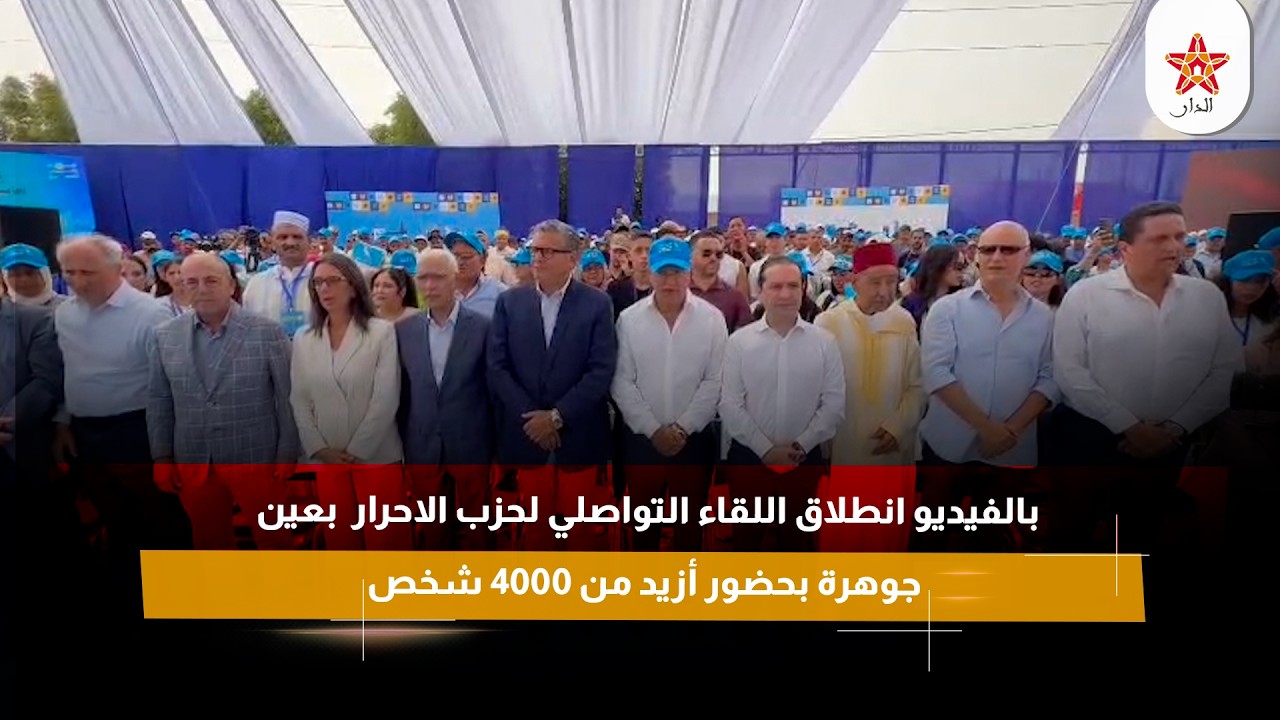بالفيديو انطلاق اللقاء التواصلي لحزب الاحرار بعين جوهرة بحضور أزيد من 4000 شخص