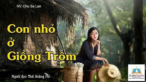 CON NHỎ Ở GIỒNG TRÔM. Tác giả: Chu Sa Lan. Người đọc: Thái Hoàng Phi