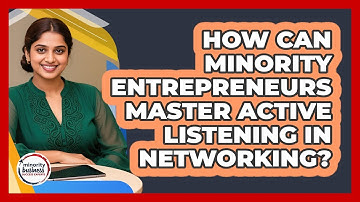 How Can Minority Entrepreneurs Master Active Listening In Networking?
