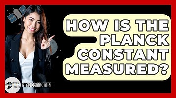 How Is The Planck Constant Measured? - Physics Frontier