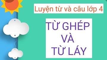 TỪ GHÉP VÀ TỪ LÁY - Luyện từ và câu lớp 4