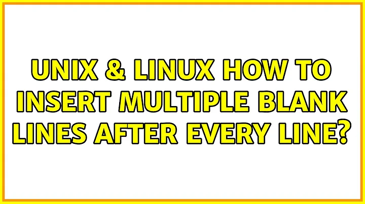 Unix & Linux: How to insert multiple blank lines after every line? (3 Solutions!!)