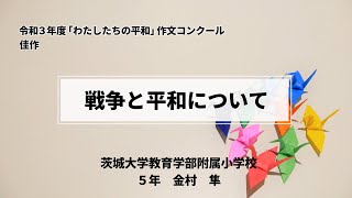 令和3年度 わたしたちの平和 作文コンクール 戦争と平和について 茨城大学教育学部附属小学校 5年 金村 隼 Youtube