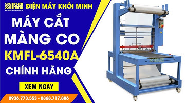 Máy Cắt Màng Co KMFL-6540A - Bọc Màng Co Lốc Chai, Khay Hoa Quả Nhanh Chóng | Điện Máy Khôi Minh