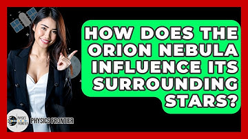 How Does The Orion Nebula Influence Its Surrounding Stars? - Physics Frontier