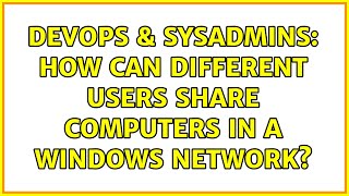DevOps & SysAdmins: How can different users share computers in a windows network? (3 Solutions!!)