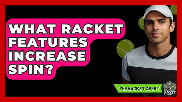What Racket Features Increase Spin? - The Racket Xpert