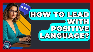 How To Lead With Positive Language? - Customer Support Coach