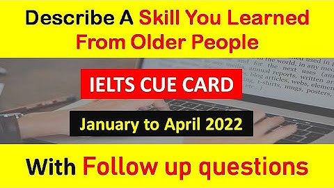 Describe a skill that you learned from older people with follow up question January to April 2022