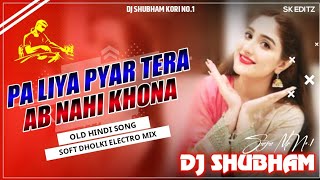 Pa Liya Pyar Tera Ab Nahi Khona Dj Remix | Soft Dholki Electro Mix | Old Is Gold | Dj Shubham Kori