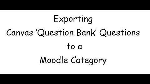 Exporting Canvas Question Bank Questions to Moodle Category