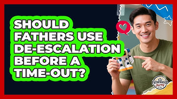 Should Fathers Use De-escalation Before A Time-out? - Fatherhood Journey Network