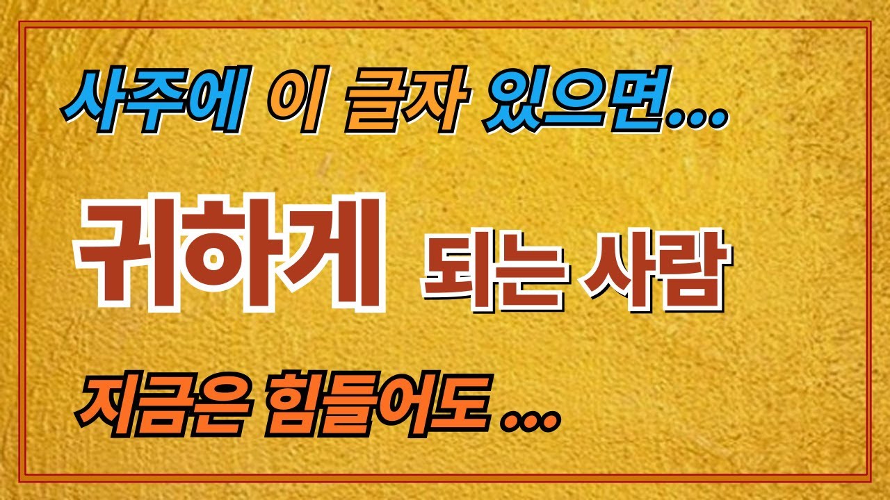 사주에 이글자 있으면...지금은 힘들어도 ..귀해지는 사람