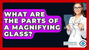 What Are The Parts Of A Magnifying Glass? - Optometry Knowledge Base
