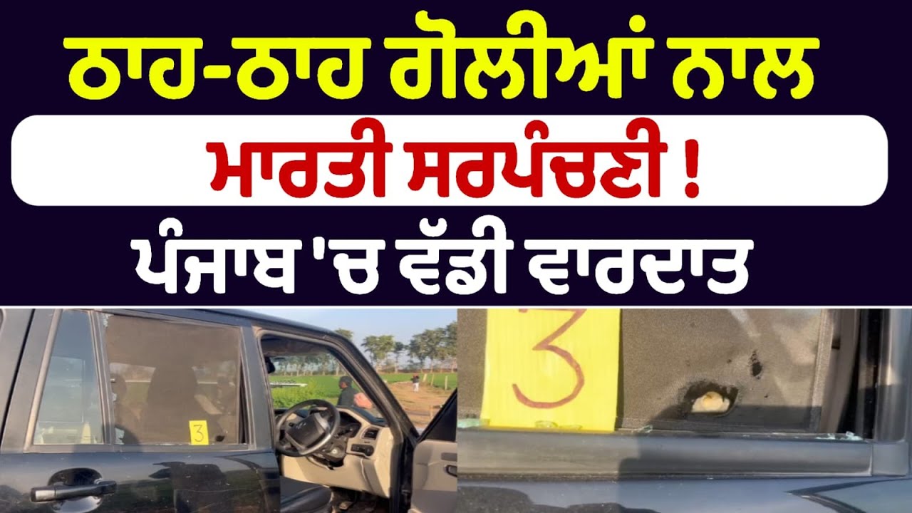 ਠਾਹ-ਠਾਹ ਗੋਲੀਆਂ ਨਾਲ  ਮਾਰਤੀ ਸਰਪੰਚਣੀ ! ਪੰਜਾਬ 'ਚ ਵੱਡੀ ਵਾਰਦਾਤ