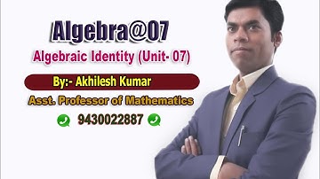 ALGEBRA#07,Algebraic Identity(Unit-07), By: Akhilesh Kumar, Asst. Professor of Mathematics.