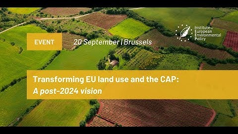 Transforming EU land use and the CAP: A post-2024 vision (Part 1)