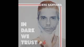 Ilya Santana - IN DARK WE TRUST #6