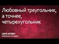 История о любви | Любовный треугольник, а точнее, четырехугольник.