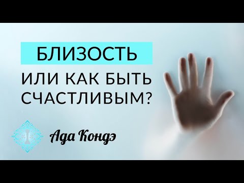 БЛИЗОСТЬ. ИЛИ КАК БЫТЬ СЧАСТЛИВЫМ? Как стать счастливым? Ада Кондэ