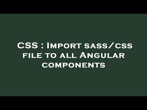 CSS : Import sass/css file to all Angular components