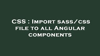 CSS : Import sass/css file to all Angular components