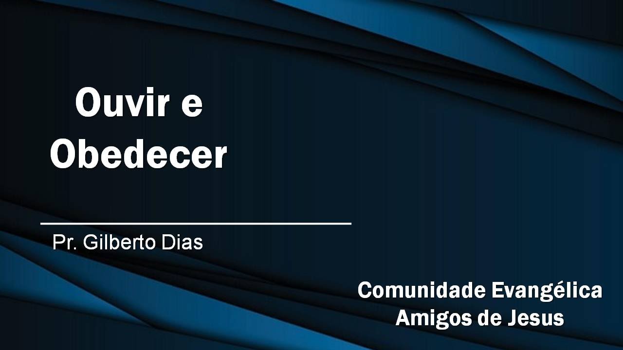 Ouvir e obedecer.
Pr Gilberto