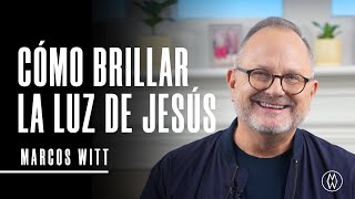 Cómo Brillar La Luz de Jesús  - Marcos Witt | Alimente Su Fe